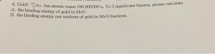 6 Gold 19 Au Has Atomic Mass 196 966569 U To 3 Significant Figures Please Calculate A The Binding Energy Of Gold I 1