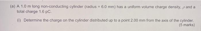 A A 1 0 M Long Non Conducting Cylinder Radius 6 0 Mm Has A Uniform Volume Charge Density And A Total Charge 1 6 P 1