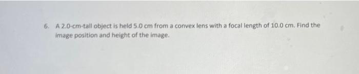 6 A 2 0 Cm Tall Object Is Held 5 0 Cm From A Convex Lens With A Focal Length Of 10 0 Cm Find The Image Position And He 1