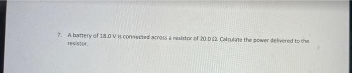 7 A Battery Of 18 0v Is Connected Across A Resistor Of 20 09 Calculate The Power Delivered To The Resistor 1