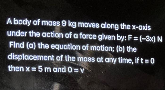 A Body Of Mass 9 Kg Moves Along The X Axis Under The Action Of A Force Given By F 3x N Find A The Equation Of Moti 1