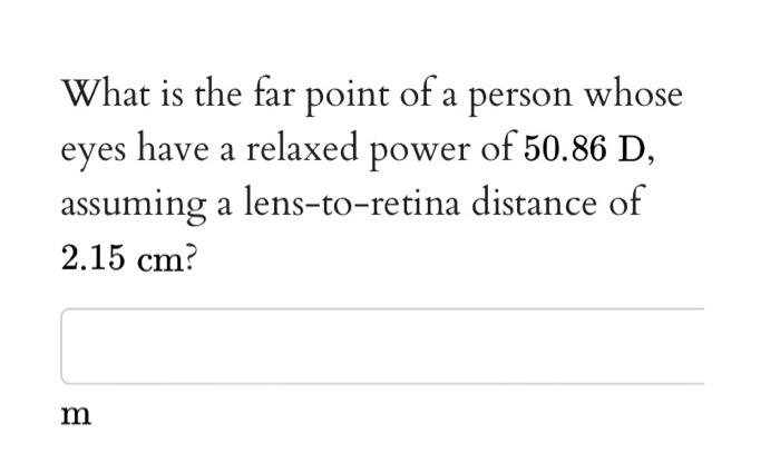 What Is The Far Point Of A Person Whose Eyes Have A Relaxed Power Of 50 86 D Assuming A Lens To Retina Distance Of 2 15 1