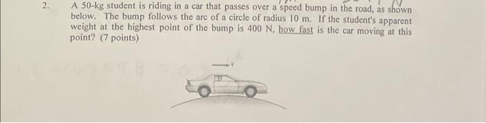 2 A 50 Kg Student Is Riding In A Car That Passes Over A Speed Bump In The Road As Shown Below The Bump Follows The Ar 1
