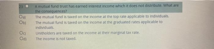 23 Oa Ob A Mutual Fund Trust Has Earned Interest Income Which It Does Not Distribute What Are The Consequences The M 1