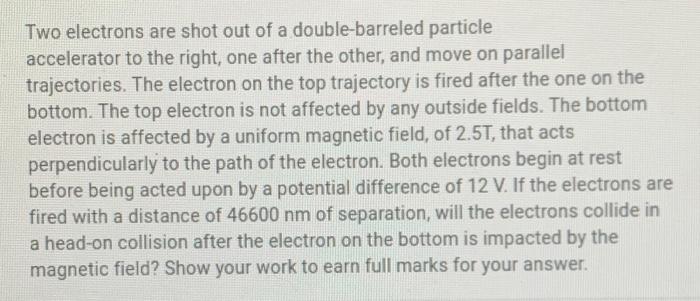 Two Electrons Are Shot Out Of A Double Barreled Particle Accelerator To The Right One After The Other And Move On Para 1