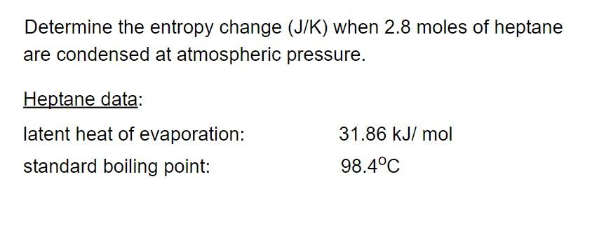 Determine The Entropy Change J K When 2 8 Moles Of Heptane Are Condensed At Atmospheric Pressure Heptane Data 31 86 1
