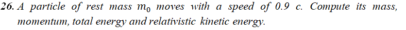 26 A Particle Of Rest Mass M Moves With A Speed Of 0 9 C Compute Its Mass Momentum Total Energy And Relativistic Ki 1