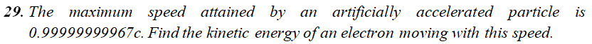 29 The Maximum Speed Attained By An Artificially Accelerated Particle Is 0 99999999967c Find The Kinetic Energy Of An 1