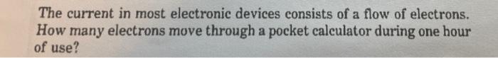 A The Current In Most Electronic Devices Consists Of A Flow Of Electrons How Many Electrons Move Through A Pocket Calcu 1