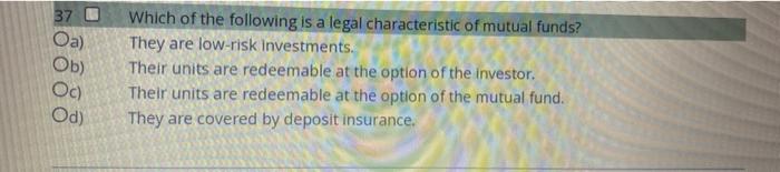 37 0 A Oa Ob Oc Od Which Of The Following Is A Legal Characteristic Of Mutual Funds They Are Low Risk Investments 1