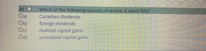 40 Oa Ob Oc Od Which Of The Following Sources Of Income Is Taxed Fully Canadian Dividends Foreign Dividends Realize 1