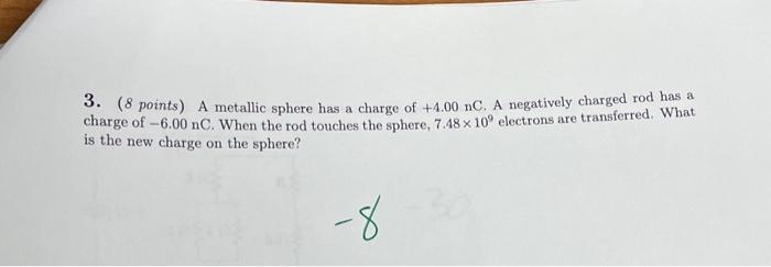 3 8 Points A Metallic Sphere Has A Charge Of 4 00 Nc A Negatively Charged Rod Has A Charge Of 6 00 Nc When The Ro 1