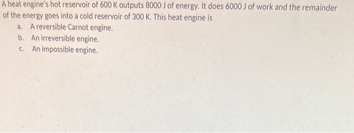 A Heat Engine S Hot Reservoir Of 600 K Outputs 8000 J Of Energy It Does 6000 J Of Work And The Remainder Of The Energy 1