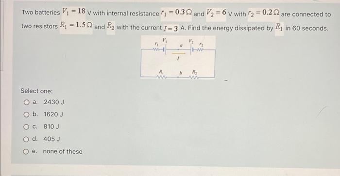 Two Batteries V 18 V With Internal Resistance 1 0 32 And V2 6 V With 2 0 29 Are Connected To Two Resistors R1 1