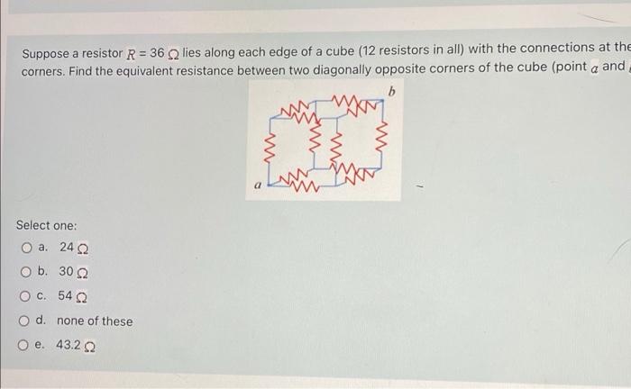 Suppose A Resistor R 36 Lies Along Each Edge Of A Cube 12 Resistors In All With The Connections At The Corners Find 1
