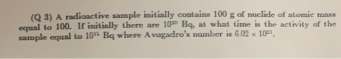 Q 3 A Radioactive Sample Initially Contains 100 G Of Nuclide Of Atomic Minus Equal To 100 If Initially There Are 10 B 1