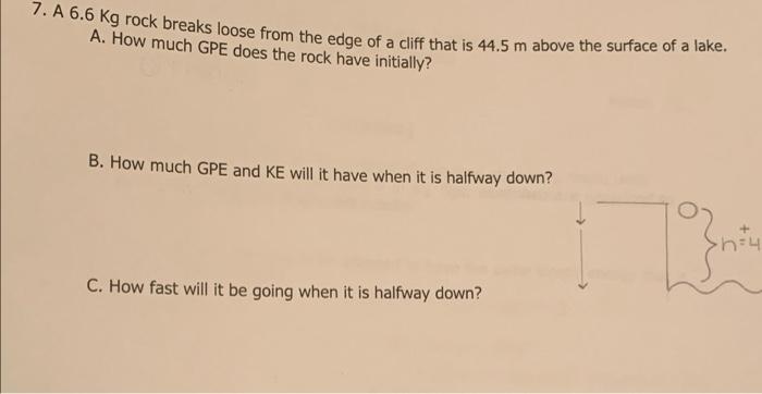 7 A 6 6 Kg Rock Breaks Loose From The Edge Of A Cliff That Is 44 5 M Above The Surface Of A Lake A How Much Gpe Does 1