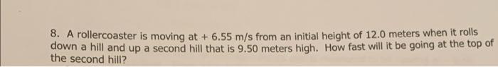 8 A Rollercoaster Is Moving At 6 55 M S From An Initial Height Of 12 0 Meters When It Rolls Down A Hill And Up A Secon 1