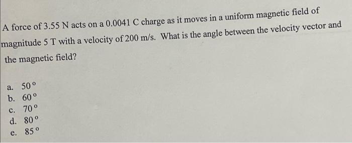A Force Of 3 55 N Acts On A 0 0041 C Charge As It Moves In A Uniform Magnetic Field Of Magnitude 5 T With A Velocity Of 1