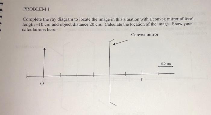 Problem 1 Complete The Ray Diagram To Locate The Image In This Situation With A Convex Mirror Of Focal Length 10 Cm And 1