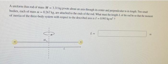 A Uniform Thin Rod Of Mass M 3 31 Kg Pivots About An Axis Through Its Center And Perpendicular To Its Length Two Smal 1