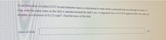 A Uniform Disk Of Radius 0 527 M And Unknown Mass Is Constrained To Rotate About A Perpendicular Axis Through Its Center 1