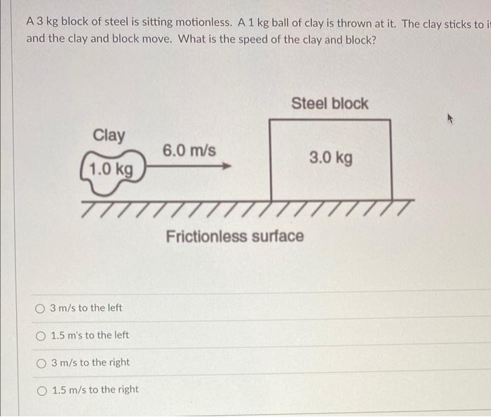 A 3 Kg Block Of Steel Is Sitting Motionless A1 Kg Ball Of Clay Is Thrown At It The Clay Sticks To It And The Clay And 1