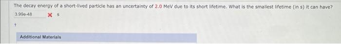 The Decay Energy Of A Short Lived Particle Has An Uncertainty Of 2 0 Mev Due To Its Short Lifetime What Is The Smallest 1