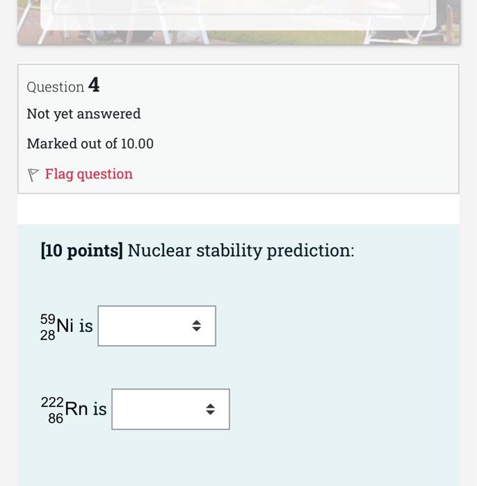 Question 4 Not Yet Answered Marked Out Of 10 00 P Flag Question 10 Points Nuclear Stability Prediction 59 Ni Is 28 22 1