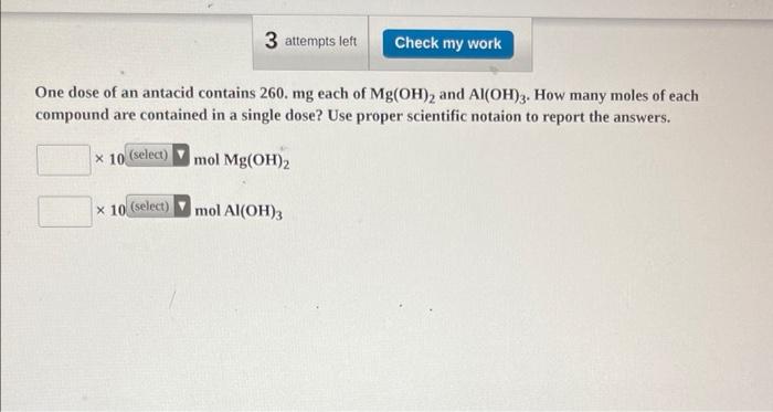 3 Attempts Left Check My Work One Dose Of An Antacid Contains 260 Mg Each Of Mg Oh And Al Oh 3 How Many Moles Of Eac 1