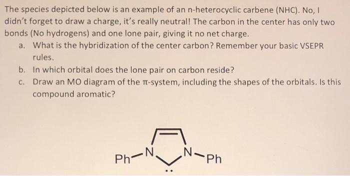 The Species Depicted Below Is An Example Of An N Heterocyclic Carbene Nhc No Didn T Forget To Draw A Charge It S Re 1