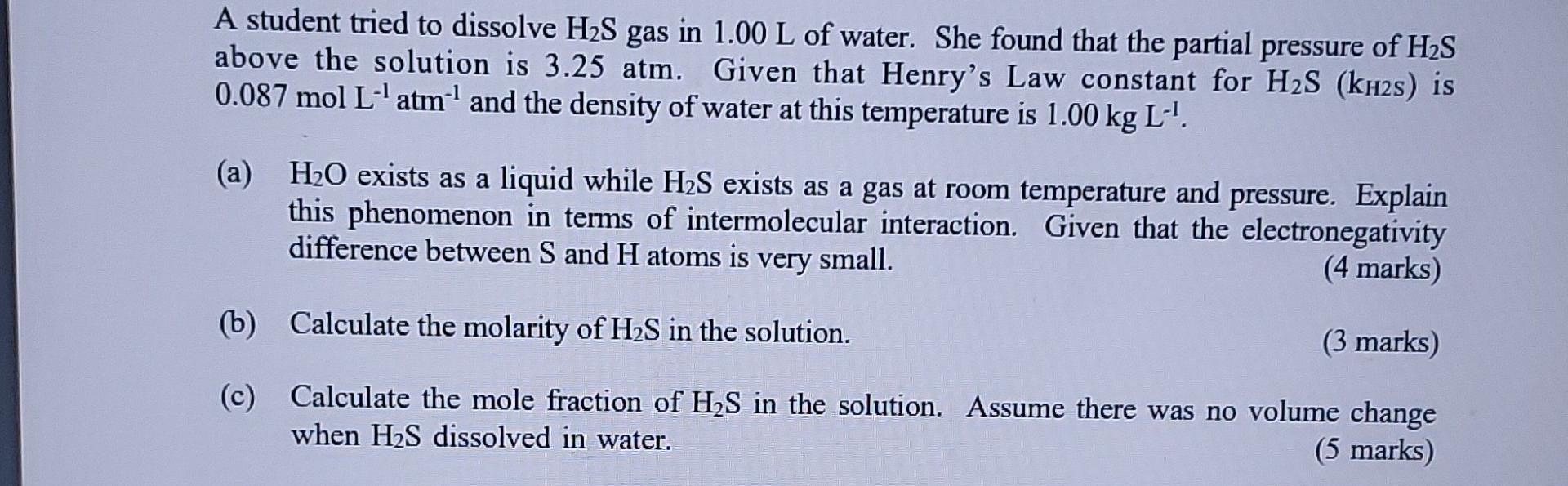 A Student Tried To Dissolve H2s Gas In 1 00 L Of Water She Found That The Partial Pressure Of H2s Above The Solution Is 1