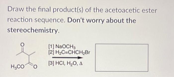 Draw The Final Product S Of The Acetoacetic Ester Reaction Sequence Don T Worry About The Stereochemistry 1 Naoch3 1