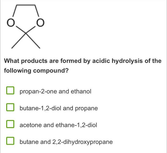 What Products Are Formed By Acidic Hydrolysis Of The Following Compound Propan 2 One And Ethanol Butane 1 2 Diol And Pr 1