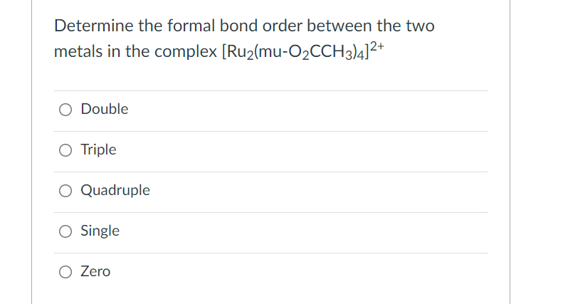 Determine The Formal Bond Order Between The Two Metals In The Complex Ruz Mu O2cch3 4 2 O Double O Triple O Quadruple 1