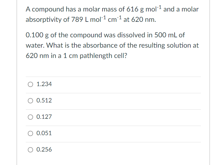 A Compound Has A Molar Mass Of 616 G Mol 1 And A Molar Absorptivity Of 789 L Mol 1 Cm 1 At 620 Nm 0 100 G Of The Compou 1