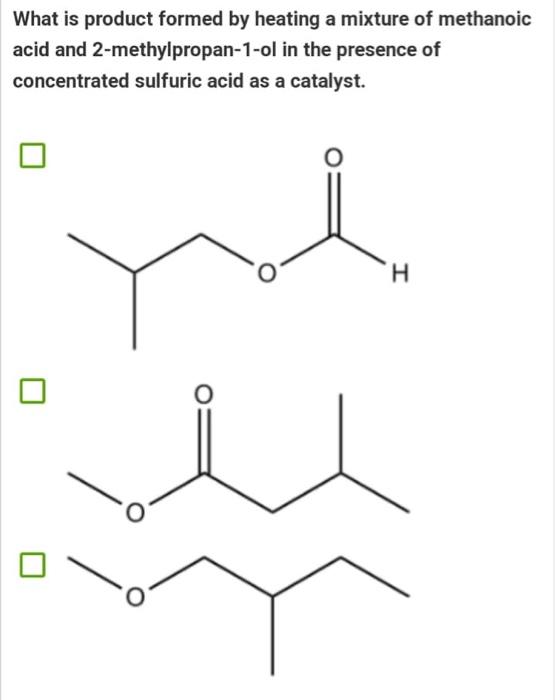 What Is Product Formed By Heating A Mixture Of Methanoic Acid And 2 Methylpropan 1 Ol In The Presence Of Concentrated Su 1
