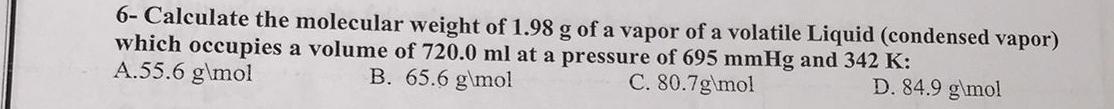 6 Calculate The Molecular Weight Of 1 98 G Of A Vapor Of A Volatile Liquid Condensed Vapor Which Occupies A Volume Of 1