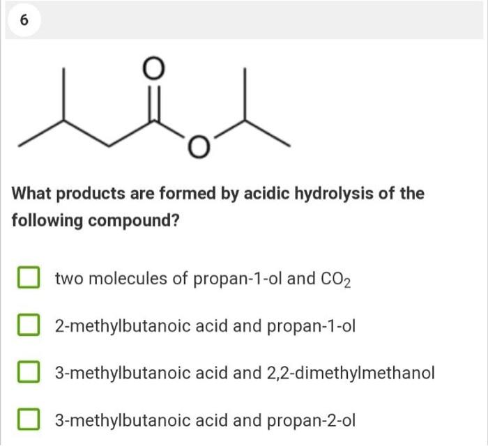 6 What Products Are Formed By Acidic Hydrolysis Of The Following Compound Two Molecules Of Propan 1 Ol And Co2 2 Methyl 1