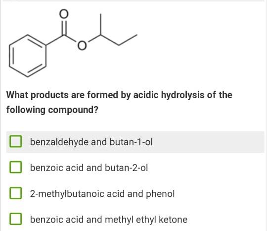 Sier What Products Are Formed By Acidic Hydrolysis Of The Following Compound Benzaldehyde And Butan 1 Ol Benzoic Acid A 1