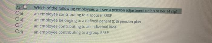 73 Oa Oby Oc Which Of The Following Employees Will See A Pension Adjustment On His Or Her T4 Slip An Employee Contrib 1