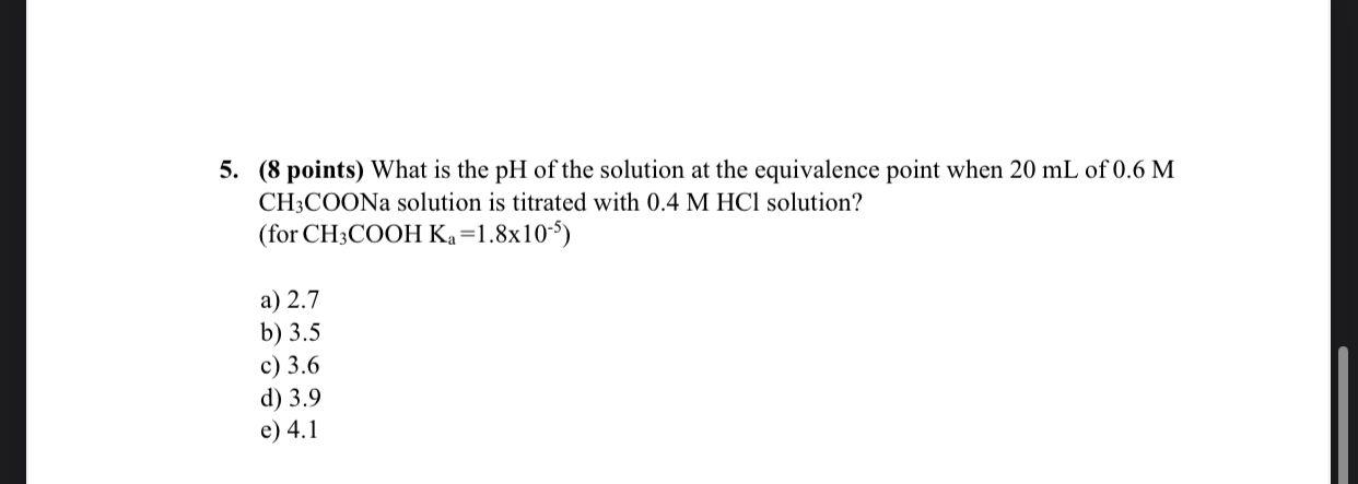 5 8 Points What Is The Ph Of The Solution At The Equivalence Point When 20 Ml Of 0 6 M Ch3coona Solution Is Titrated 1