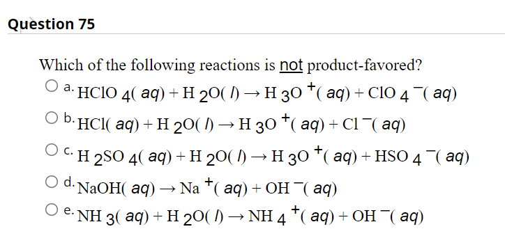Question 75 B Which Of The Following Reactions Is Not Product Favored A Hclo 4 Aq H 20 1 H30 Aq C10 4 A 1