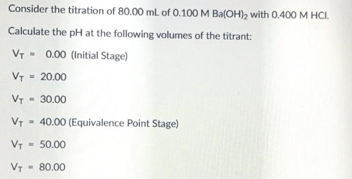 Consider The Titration Of 80 00 Ml Of 0 100 M Ba Oh 2 With 0 400 M Hci Calculate The Ph At The Following Volumes Of The 2
