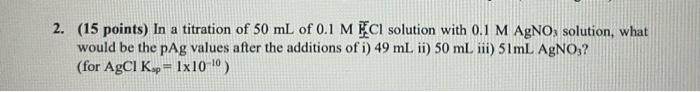 2 15 Points In A Titration Of 50 Ml Of 0 1 Mci Solution With 0 1 M Agno Solution What Would Be The Pag Values After 1