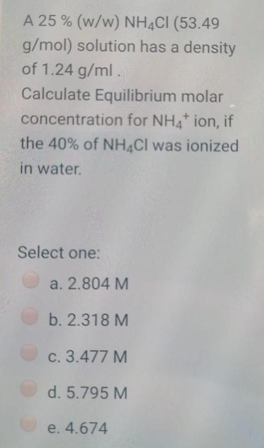 A 25 W W Nh4cl 53 49 G Mol Solution Has A Density Of 1 24 G Ml Calculate Equilibrium Molar Concentration For Nh4 1
