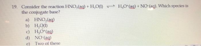 19 Consider The Reaction Hno Aq H2o L H O Aq No Aq Which Species Is The Conjugate Base A Hno Ag B H 1