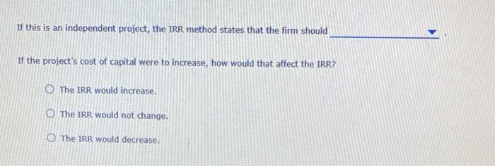 If This Is An Independent Project The Irr Method States That The Firm Should If The Project S Cost Of Capital Were To I 1