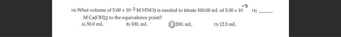 14 14 What Volume Of 5 00 10 3m Hno3 Is Needed To Titrate 100 00 Ml Of 5 00 10 M Ca Oh 2 To The Equivalence Point A 1