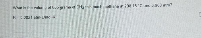 What Is The Volume Of 655 Grams Of Ch4 This Much Methane At 298 15 C And 0 980 Atm R 0 0821 Atm L Mol K 1